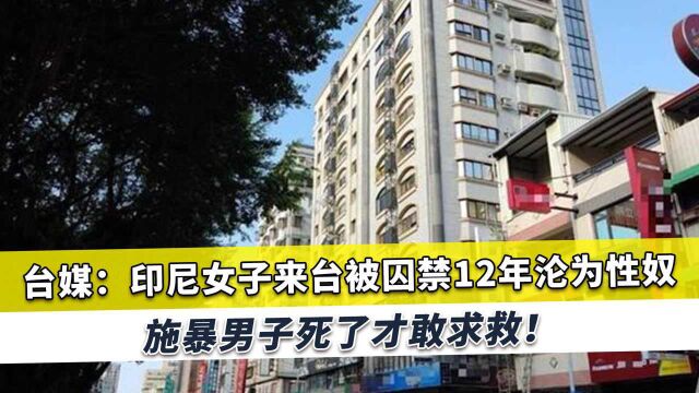 印尼女子在台湾被囚禁12年沦为性奴,被全天候监控,害怕不敢逃跑