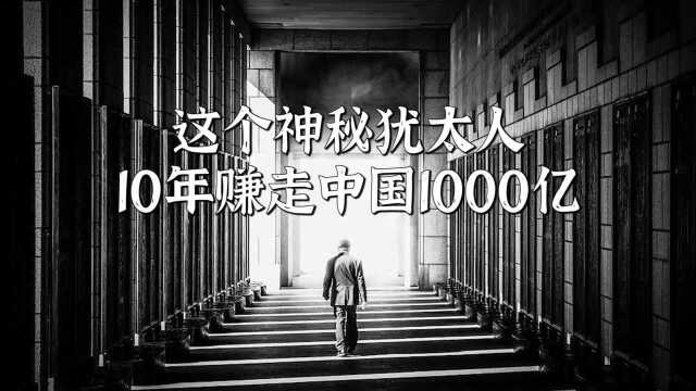 这个神秘犹太人,10年赚走中国1000亿