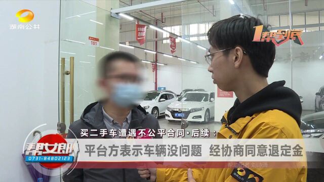 (一帮到底)买二手车遭遇不公平合同ⷥŽ续:平台方表示车辆没问题 经协商同意退定金