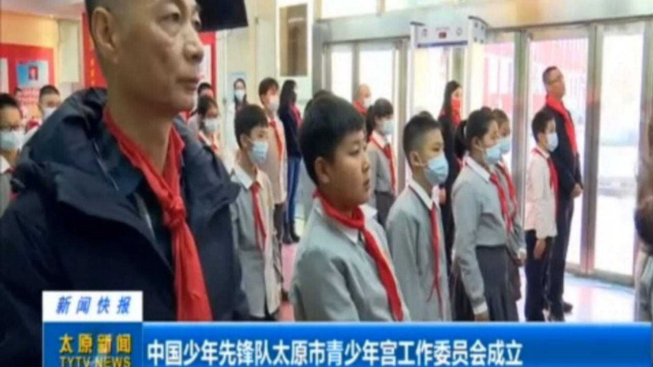 中国少年先锋队太原市青少年宫工作委员会成立腾讯视频}