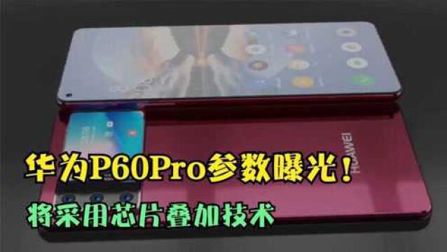 华为P60Pro参数曝光!外观设计很惊艳,将采用芯片叠加技术!