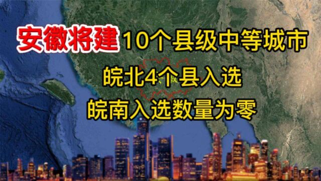 安徽将建10个县级中等城市,皖北4个县入选,皖南入选数量为零