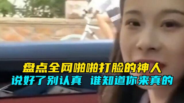 盘点全网啪啪打脸的几位神人,说好了配合我演出,谁知道你来真的