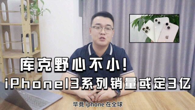 库克野心不小!iPhone13系列销量或定在3亿部!底气何来?