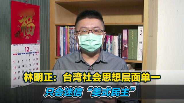 林明正:台湾社会思想层面单一 只会迷信“美式民主”