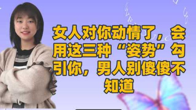 女人对你动情了,会用这三种“姿势”勾引你,男人别傻傻不知道