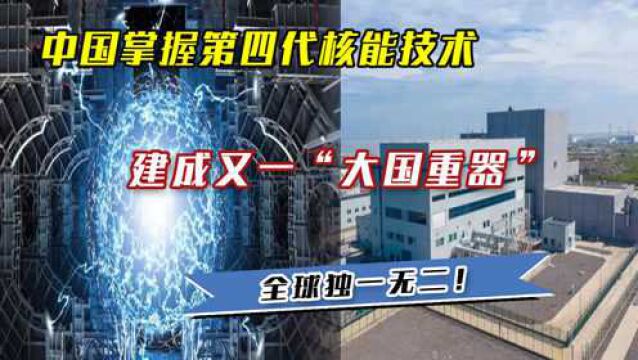 中国掌握第四代核能技术,建成又一“大国重器”,全球独一无二!