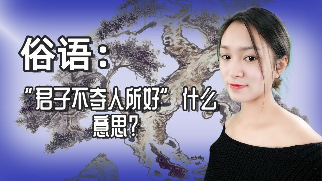 俗语:“君子不夺人所好”什么意思?还有前半句你知不知道?