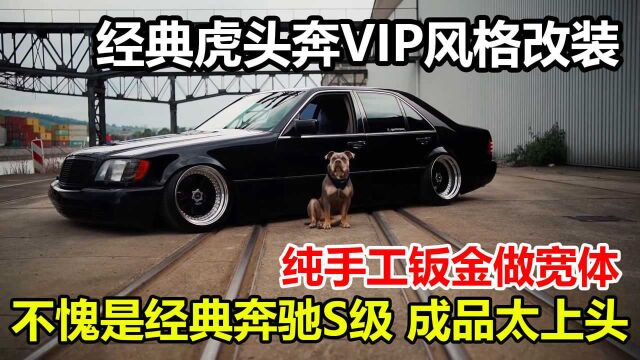 经典虎头奔为改VIP做钣金宽体,不愧是奔驰经典S级,成品太上头