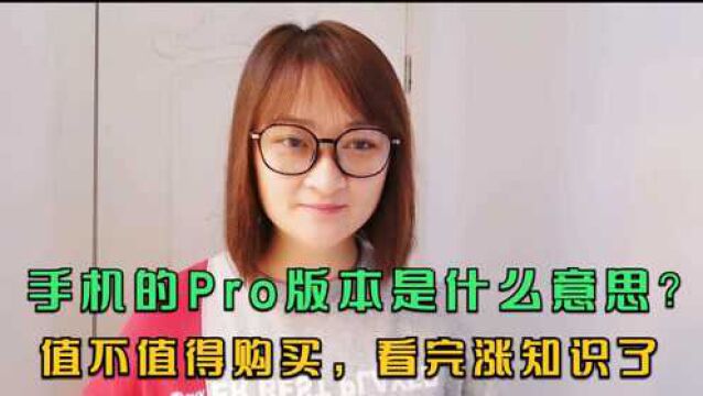 手机的Pro版本是什么意思?到底值不值得购买,看完涨知识了