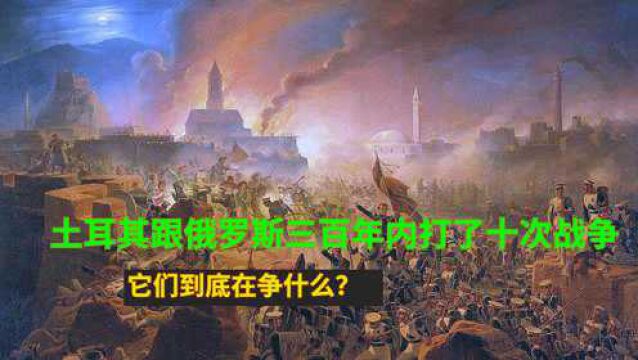 土耳其跟俄罗斯三百年内打了十次战争,它们到底在争什么?