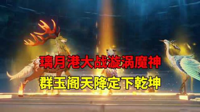 我玩原神的第17天:璃月港大战漩涡魔神,群玉阁天降定下乾坤!