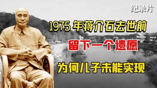 1975年蒋介石临终前,给儿子交代一个遗愿,为何至今儿子都未实现