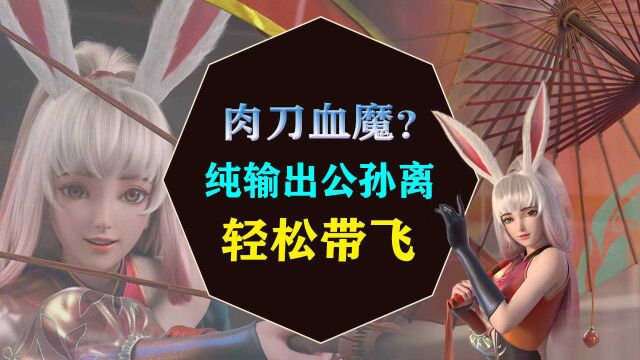 肉刀血魔纯输出公孙离,伤害高坦度够,轻松带飞