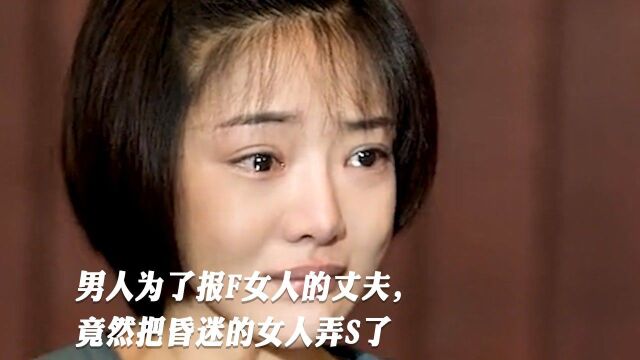 男人为了报F女人的丈夫,竟然把昏迷的女人弄S了