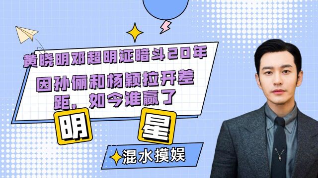 黄晓明邓超“明证暗斗”20年,因孙俪和杨颖拉开差距,如今谁赢了