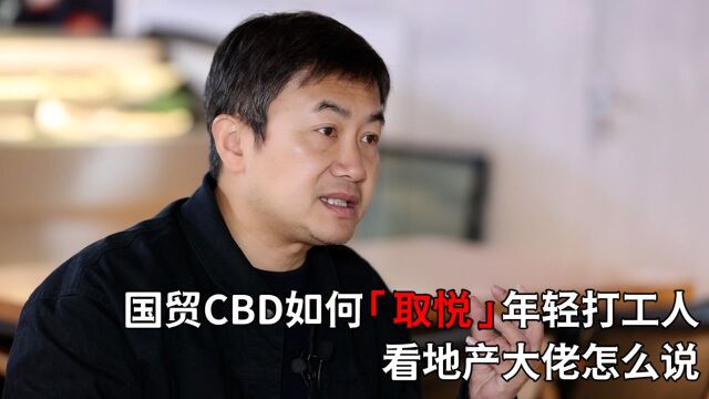 国贸CBD如何「取悦」年轻打工人,看地产大佬怎么说