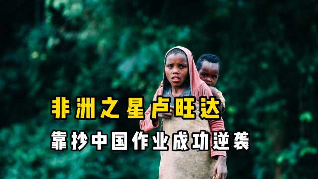 非洲之星“卢旺达”,靠抄中国作业逆袭,从人间炼狱到天堂的转变