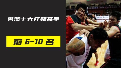 盘点中国男篮十大打架高手，你心中最强打架高手是谁呢？