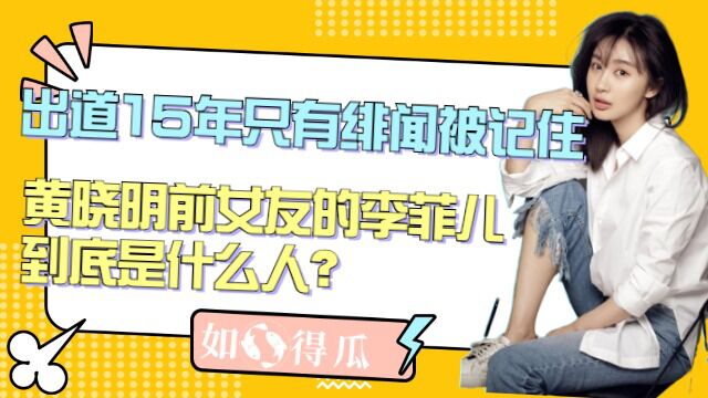 出道15年只有绯闻被人记住,作为黄晓明前女友的李菲儿,到底是什么人?