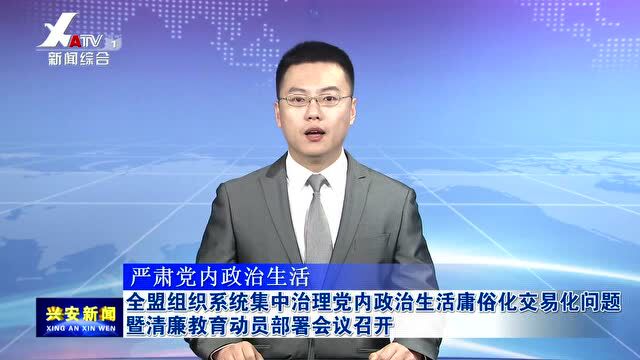 【严肃党内政治生活】全盟组织系统集中治理党内政治生活庸俗化交易化问题暨清廉教育动员部署会议召开