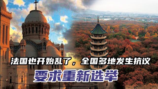 还是美国干的?法国也开始乱了,全国多地发生抗议,要求重新选举