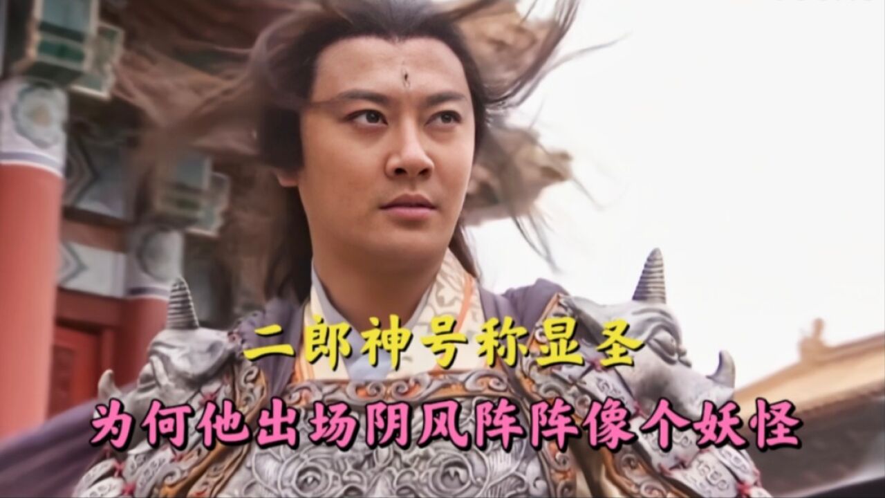 西游揭秘:二郎神号称显圣真君,为何他出场阴风阵阵像个妖怪?