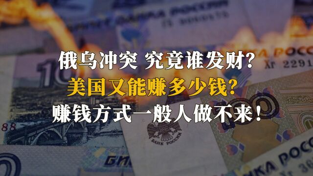 俄乌冲突究竟谁发财?美国又能赚多少钱?方式一般人想象不到!