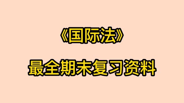 最全大学国际法期末考试复习资料!! 知识点整理+重难点总结+复习题库等电子版资料 记得点赞收藏以免需要的时候找不到哦~主页还有哦!