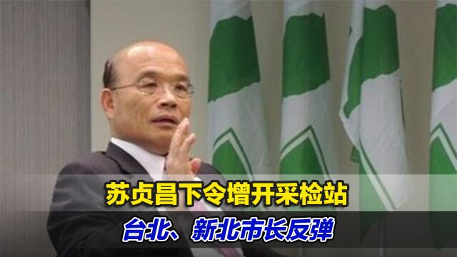 苏贞昌下令增开采检站,台北、新北市长反弹