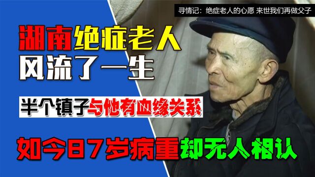 湖南现代版“段正淳”,半个镇子都是他子女,今87岁患病无人相认(三)