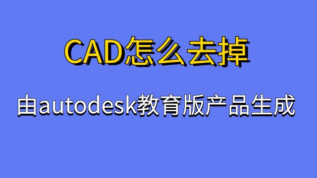 CAD怎么去掉由autodesk教育版产品生成