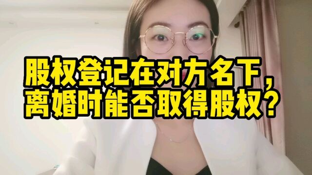 共同出资,股权登记在一方名下,离婚时对方能取得股权吗?