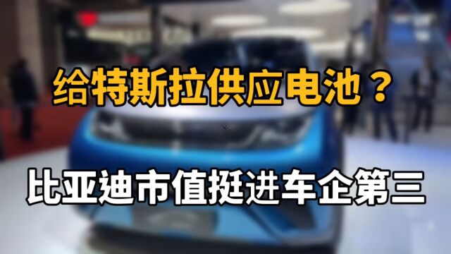 给特斯拉供应电池?比亚迪市值挺进车企第三