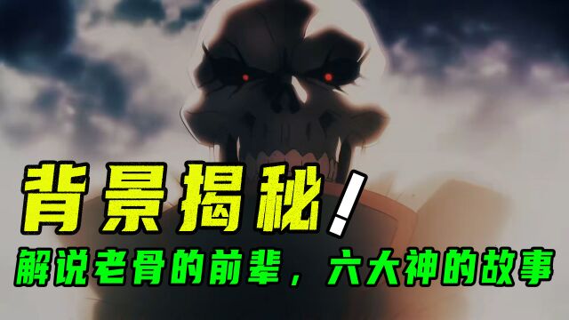 overlord背景大揭秘!骨王竟不是第一个穿越异世界的人!六大神篇