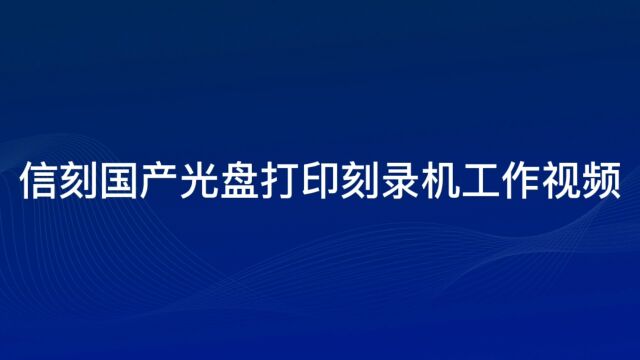 信刻国产化光盘打印刻录一体机工作视频自动光盘印刷刻录分发全面适配国产化CPU与国产操作系统