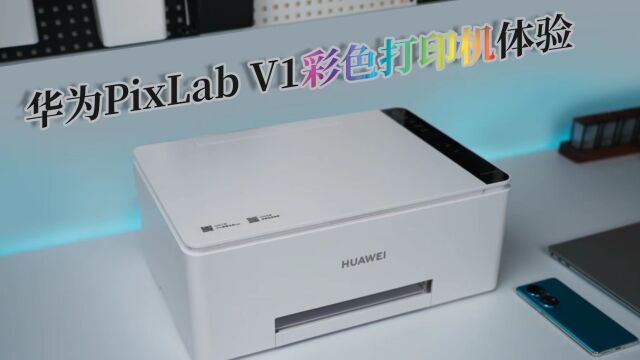 华为PixLab V1打印机体验:让家庭打印零门槛