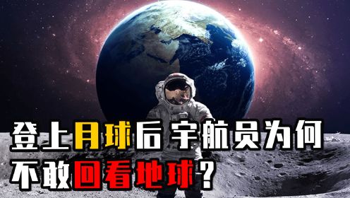 宇航员站在月球上看地球时，为何会心生恐惧？他们都看到了什么？