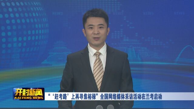 “'赶考路'上再寻焦裕禄”全国网络媒体采访活动在兰考启动