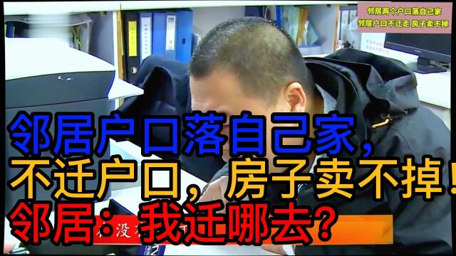 邻居户口落自己家,不迁户口,房子卖不掉!邻居:我迁哪去?