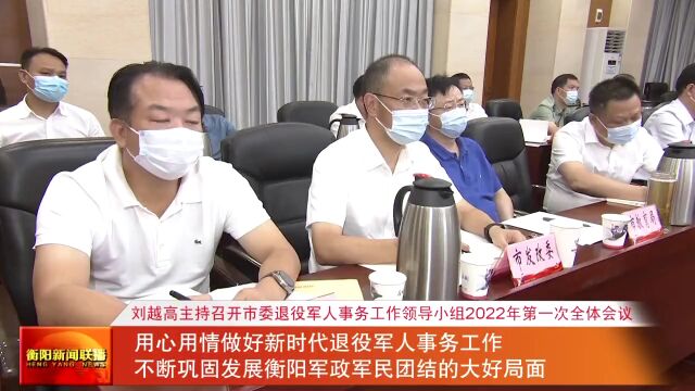 刘越高主持召开市委退役军人事务工作领导小组2022年第一次全体会议