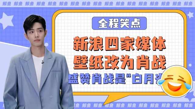 新浪四家媒体壁纸改为肖战,盛赞肖战是“白月光”,不会塌房