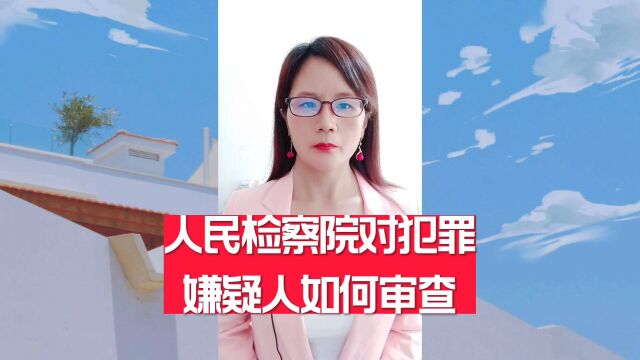 人民检察院对犯罪嫌疑人如何审查