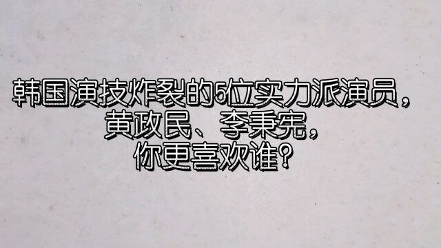 韩国演技炸裂的5位实力派演员,黄政民、李秉宪,你更喜欢谁?