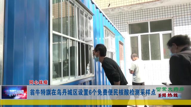 《同心战疫》 翁牛特旗在乌丹城区设置6个免费便民核酸检测采样点