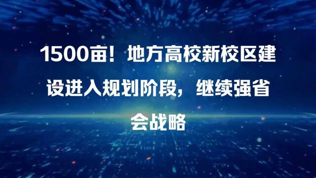 1500亩!地方高校新校区建设进入规划阶段,继续强省会战略