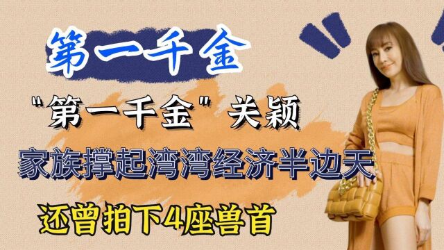 “第一千金”关颖:家族撑起湾湾经济半边天,还曾拍下4座兽首