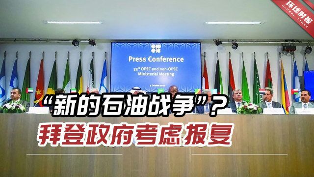 “新的石油战争”?“欧佩克+反对美国?”拜登政府考虑报复