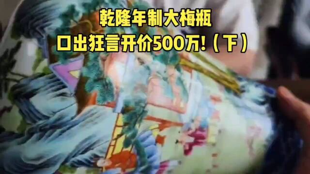 乾隆年制大梅瓶,口出狂言开价500万!(下)