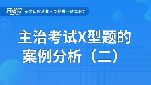 牙满分口腔执业助理医考视频——主治考试x型题的案例分析(二)